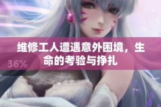 维修工人遭遇意外困境，生命的考验与挣扎