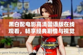 黑白配电影高清国语版在线观看，畅享经典剧情与视觉盛宴