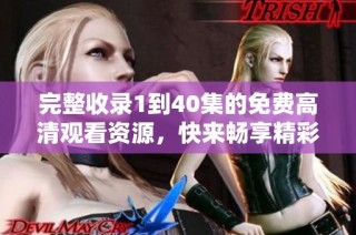 完整收录1到40集的免费高清观看资源，快来畅享精彩内容吧