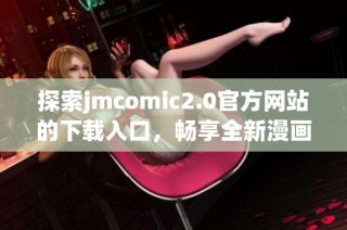 探索jmcomic2.0官方网站的下载入口，畅享全新漫画体验