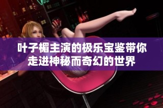 叶子楣主演的极乐宝鉴带你走进神秘而奇幻的世界
