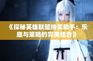 《探秘英雄联盟抽奖助手：乐趣与策略的完美结合》