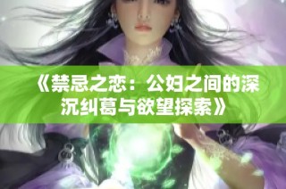 《禁忌之恋：公妇之间的深沉纠葛与欲望探索》
