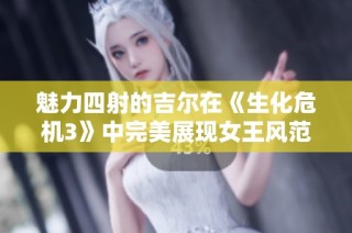 魅力四射的吉尔在《生化危机3》中完美展现女王风范