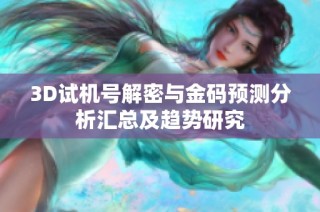 3D试机号解密与金码预测分析汇总及趋势研究
