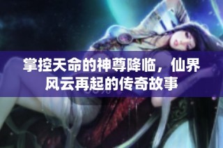 掌控天命的神尊降临，仙界风云再起的传奇故事