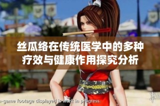 丝瓜络在传统医学中的多种疗效与健康作用探究分析