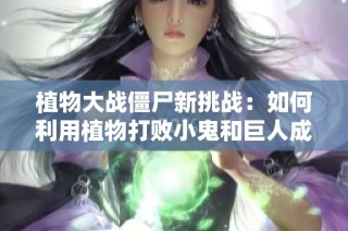 植物大战僵尸新挑战：如何利用植物打败小鬼和巨人成功过关