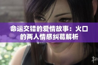 命运交错的爱情故事：火口的两人情感纠葛解析