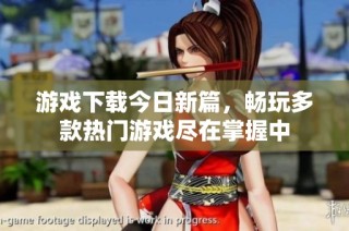 游戏下载今日新篇，畅玩多款热门游戏尽在掌握中