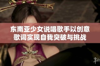 东南亚少女说唱歌手以创意歌词实现自我突破与挑战