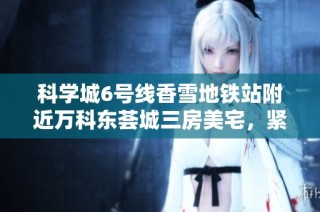 科学城6号线香雪地铁站附近万科东荟城三房美宅，紧邻纳金加速器，生活优越选择