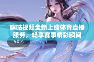 咪咕视频全新上线体育直播服务，畅享赛事精彩瞬间