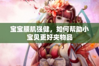 宝宝腰肌强健，如何帮助小宝贝更好夹物品