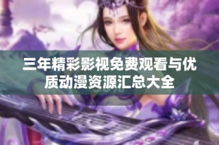 三年精彩影视免费观看与优质动漫资源汇总大全