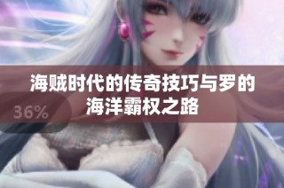 海贼时代的传奇技巧与罗的海洋霸权之路