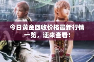 今日黄金回收价格最新行情一览，速来查看！