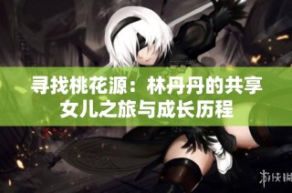 寻找桃花源：林丹丹的共享女儿之旅与成长历程