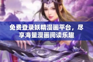 免费登录妖精漫画平台，尽享海量漫画阅读乐趣
