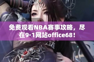 免费观看NBA赛事攻略，尽在9·1网站office68！