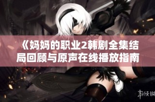 《妈妈的职业2韩剧全集结局回顾与原声在线播放指南》