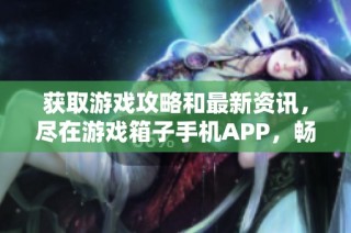 获取游戏攻略和最新资讯，尽在游戏箱子手机APP，畅游精彩游戏世界