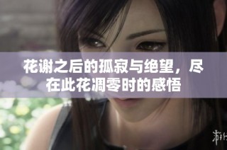 花谢之后的孤寂与绝望，尽在此花凋零时的感悟