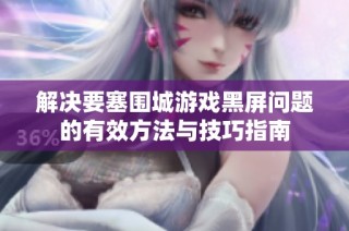 解决要塞围城游戏黑屏问题的有效方法与技巧指南