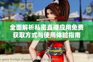 全面解析私密直播应用免费获取方式与使用体验指南