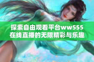 探索自由观看平台ww555在线直播的无限精彩与乐趣
