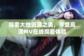 探索大地资源之美，享受高清MV在线观看体验