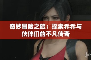 奇妙冒险之旅：探索乔乔与伙伴们的不凡传奇