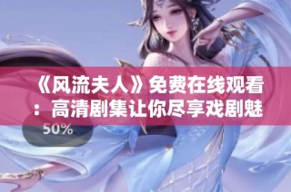 《风流夫人》免费在线观看：高清剧集让你尽享戏剧魅力与情感纠葛