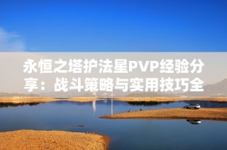 永恒之塔护法星PVP经验分享：战斗策略与实用技巧全方位解析