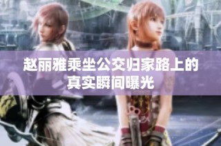 赵丽雅乘坐公交归家路上的真实瞬间曝光