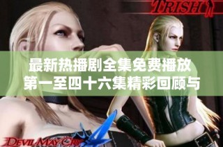 最新热播剧全集免费播放 第一至四十六集精彩回顾与分析