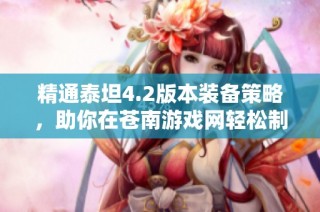 精通泰坦4.2版本装备策略，助你在苍南游戏网轻松制霸战场