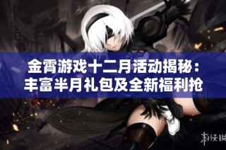 金霄游戏十二月活动揭秘：丰富半月礼包及全新福利抢先曝光！