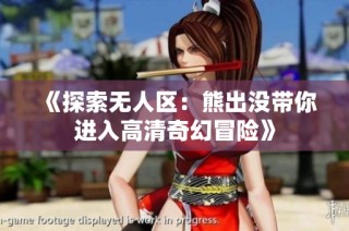 《探索无人区：熊出没带你进入高清奇幻冒险》