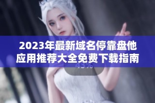 2023年最新域名停靠盘他应用推荐大全免费下载指南