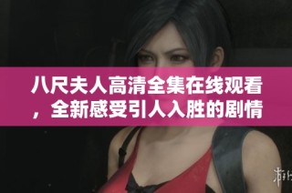 八尺夫人高清全集在线观看，全新感受引人入胜的剧情与精彩表演