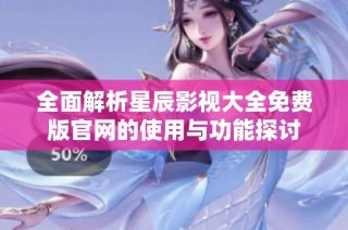 全面解析星辰影视大全免费版官网的使用与功能探讨