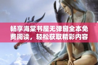 畅享海棠书屋无弹窗全本免费阅读，轻松获取精彩内容尽在指尖