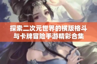 探索二次元世界的横版格斗与卡牌冒险手游精彩合集