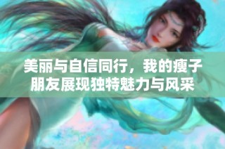美丽与自信同行，我的瘦子朋友展现独特魅力与风采