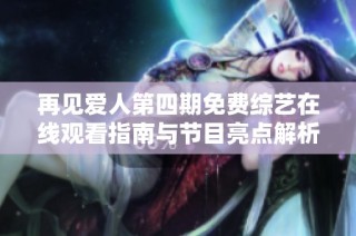 再见爱人第四期免费综艺在线观看指南与节目亮点解析