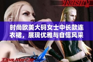 时尚欧美大码女士中长款连衣裙，展现优雅与自信风采