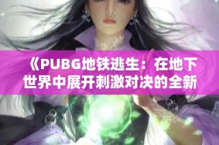 《PUBG地铁逃生：在地下世界中展开刺激对决的全新体验》