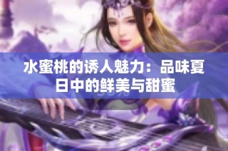 水蜜桃的诱人魅力：品味夏日中的鲜美与甜蜜