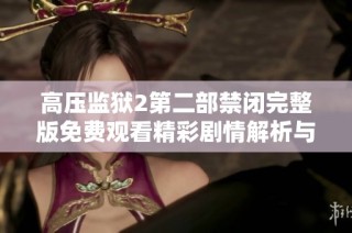 高压监狱2第二部禁闭完整版免费观看精彩剧情解析与观影指南
